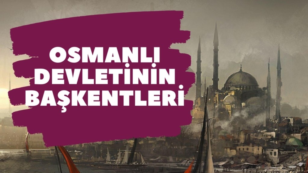 Osmanlı Devleti’nin Başkentleri Sırasıyla Hangileridir ?